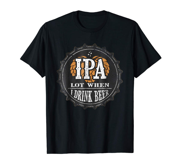 Cute Ipa Lot When I Drink Beer Funny Beer Lover Gift  T-Shirt Black