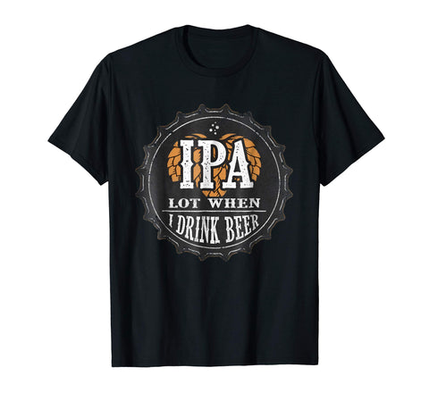 Cute Ipa Lot When I Drink Beer Funny Beer Lover Gift  T-Shirt Black
