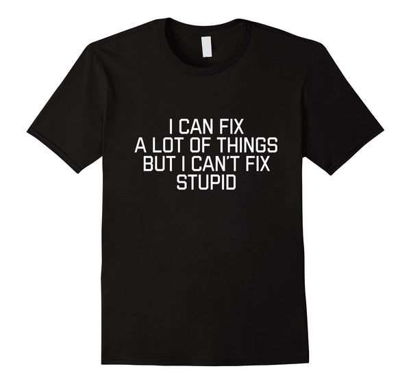 Beautiful I Can Fix A Lot Of Things But I Can't Fix Stupid  T-Shirt Black