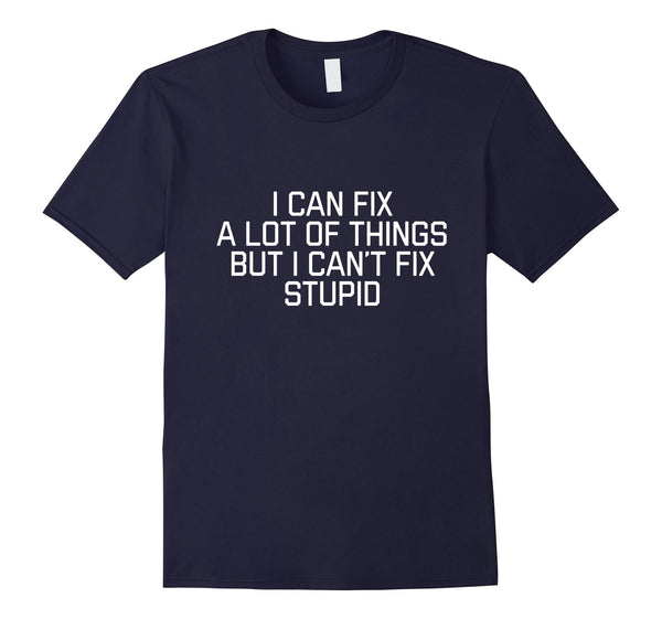 Beautiful I Can Fix A Lot Of Things But I Can't Fix Stupid  T-Shirt Navy