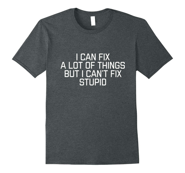Beautiful I Can Fix A Lot Of Things But I Can't Fix Stupid  T-Shirt Dark Heather
