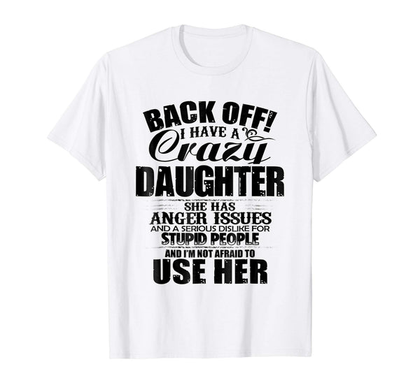 Cutest Back Off I Have A Crazy Daughter &amp; I'm Not Afraid To Use Her  T-Shirt White