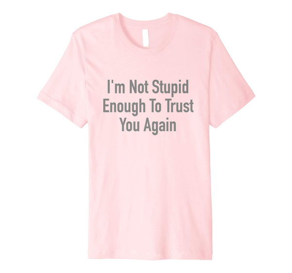 Wonderful I'm Not Stupid Enough To Trust You Again  T-Shirt Pink