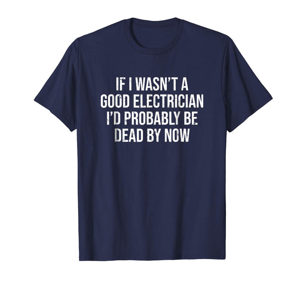 Adorable If I Wasn't A Good Electrician Funny Electrician Tee  T-Shirt Navy