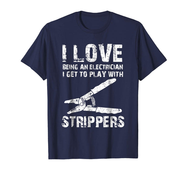 Cute I Love Strippers Funny Electrician T Father's Gift  T-Shirt Navy