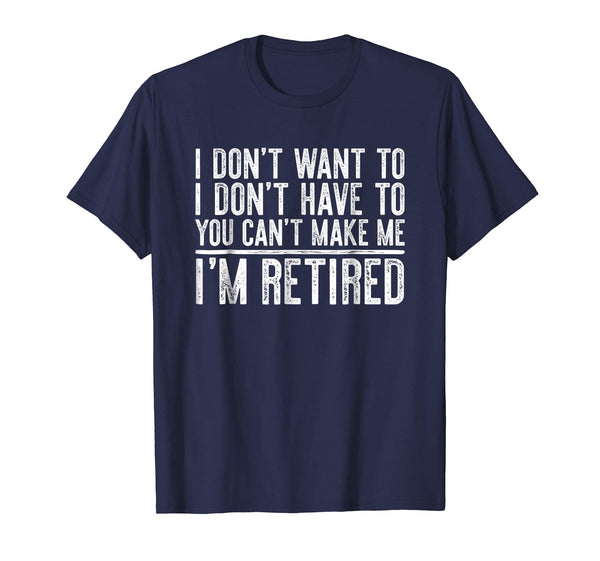 Hotest I Don't Want To Have You Can't Make Me I'm Retired  T-Shirt Navy