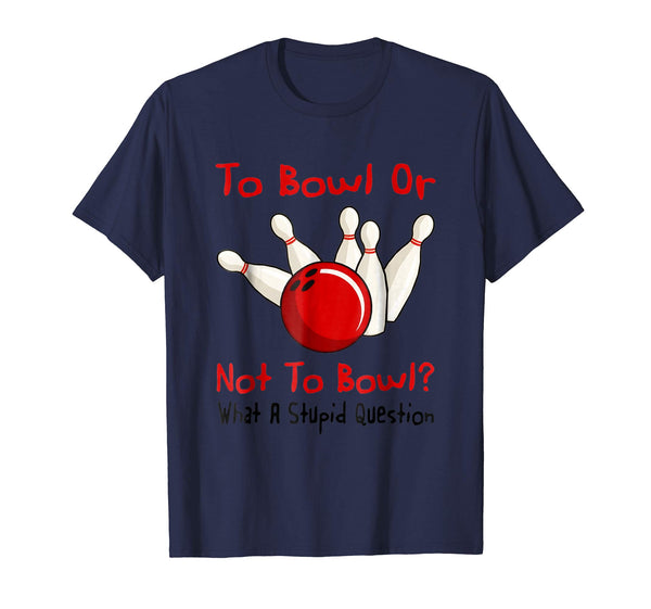 Hotest To Bowl Or Not To Bowl What A Stupid Question  T-Shirt Navy