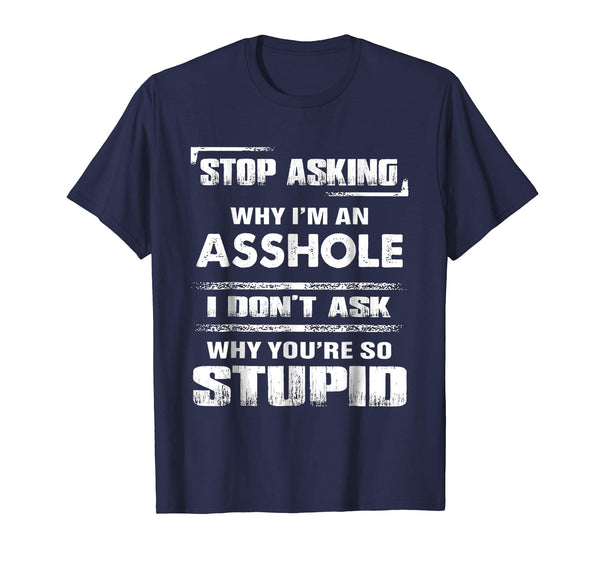 Funny Stop Asking Why I'm An Asshole  T-Shirt Navy