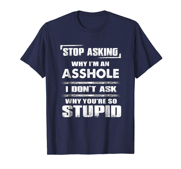 Wonderful Stop Asking Why I'm An Asshole Funny  T-Shirt Navy