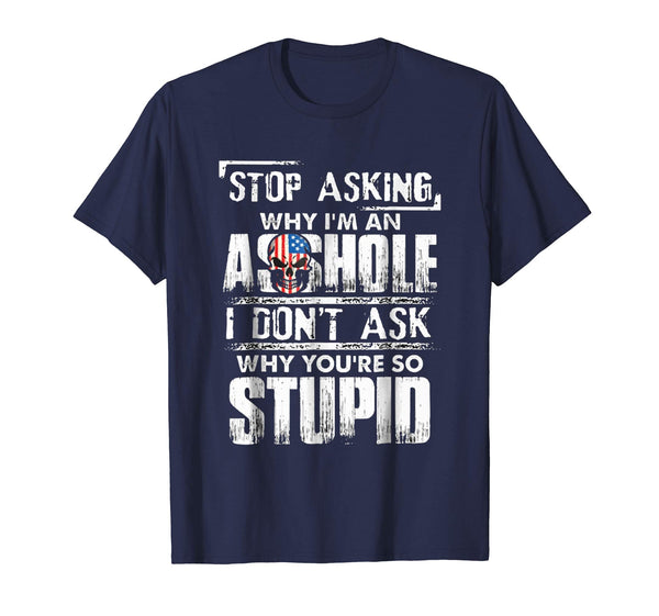 Wonderful Stop Asking Why I'm An Asshole I Don't Ask Why You're Stupid  T-Shirt Navy