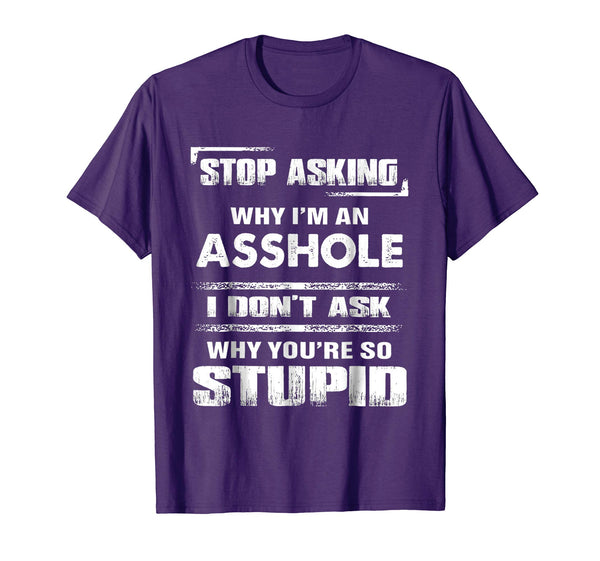 Funny Stop Asking Why I'm An Asshole  T-Shirt Purple