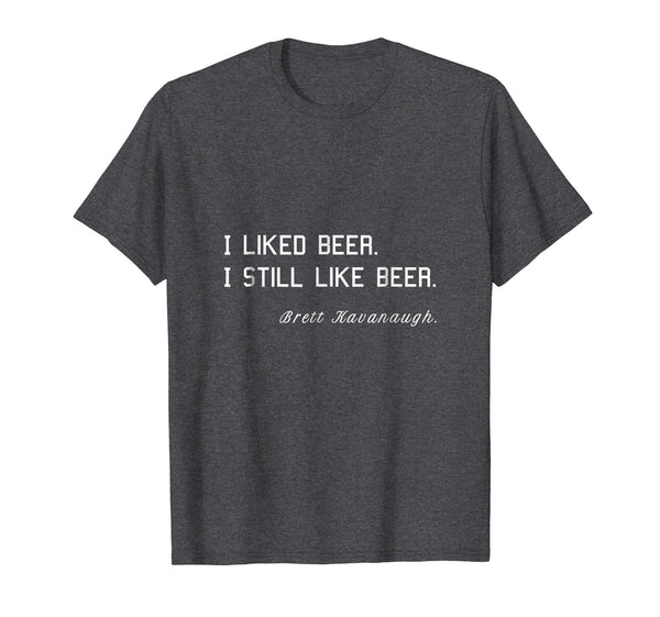 Funny Brett Kavanaugh I Liked Beer. I Still Like Beer  T-Shirt Dark Heather