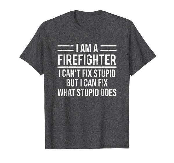 Cute I Am A Firefighter I Can't Fix Stupid Funny Sarcasm  T-Shirt Dark Heather