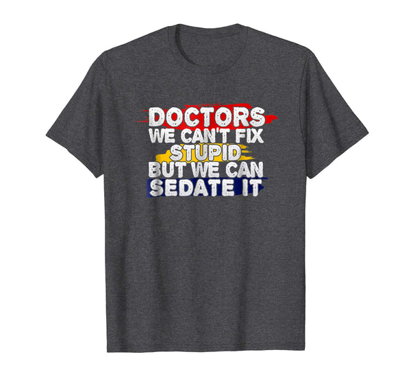 Wonderful Funny Doctor We Can't Fix Stupid  T-Shirt Dark Heather