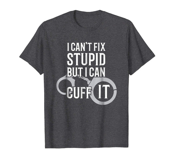 Cute Police Officer I Can't Fix Stupid But I Can Cuff It  T-Shirt Dark Heather