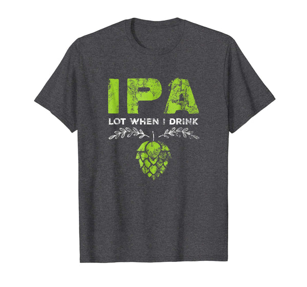 Cutest Ipa Lot When I Drink Funny Beer Drinker's Distressed  T-Shirt Dark Heather