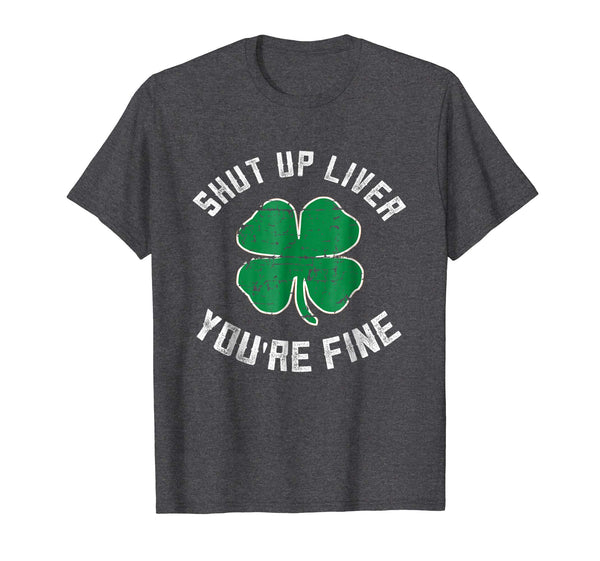 Hotest St Patrick's Day Beer Drinking Shut Up Liver You're Fine  T-Shirt Dark Heather