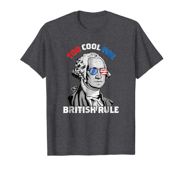 Great Too Cool For British Rule George Washington July 4th  T-Shirt Dark Heather
