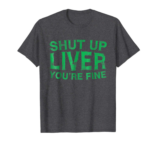 Adorable Shut Up Liver You're Fine Drinking  T-Shirt Dark Heather