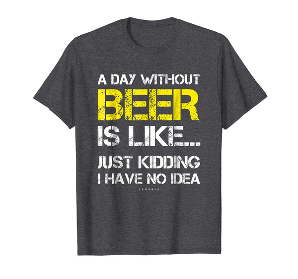 Great A Day Without Beer Funny Beer Lover Gift Tee  T-Shirt Dark Heather