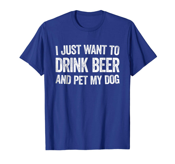 Funny I Just Want To Drink Beer And Pet My Dog Gift  T-Shirt Royal Blue