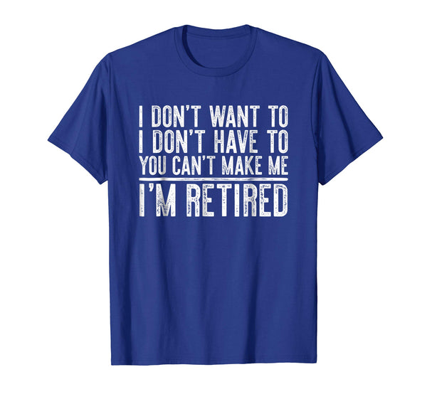 Hotest I Don't Want To Have You Can't Make Me I'm Retired  T-Shirt Royal Blue