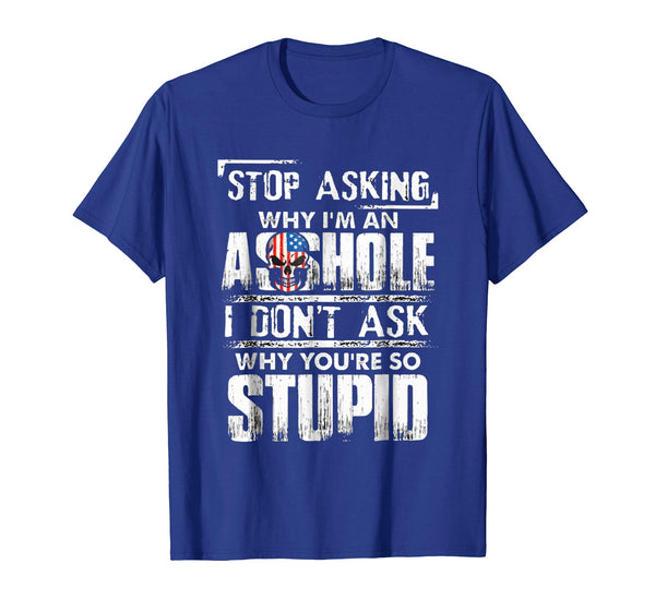 Wonderful Stop Asking Why I'm An Asshole I Don't Ask Why You're Stupid  T-Shirt Royal Blue