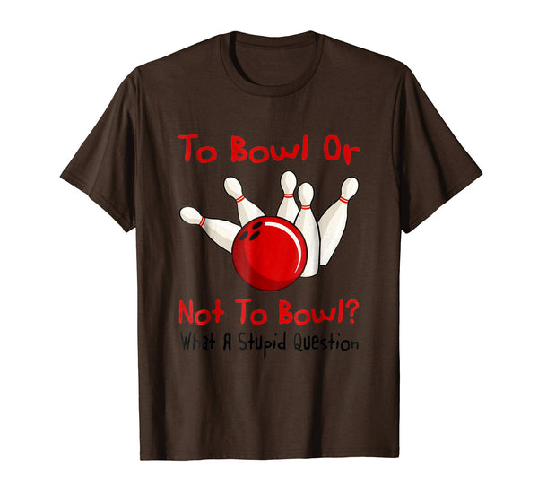 Hotest To Bowl Or Not To Bowl What A Stupid Question  T-Shirt Brown