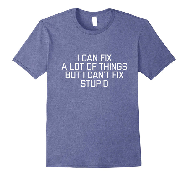 Beautiful I Can Fix A Lot Of Things But I Can't Fix Stupid  T-Shirt Heather Blue
