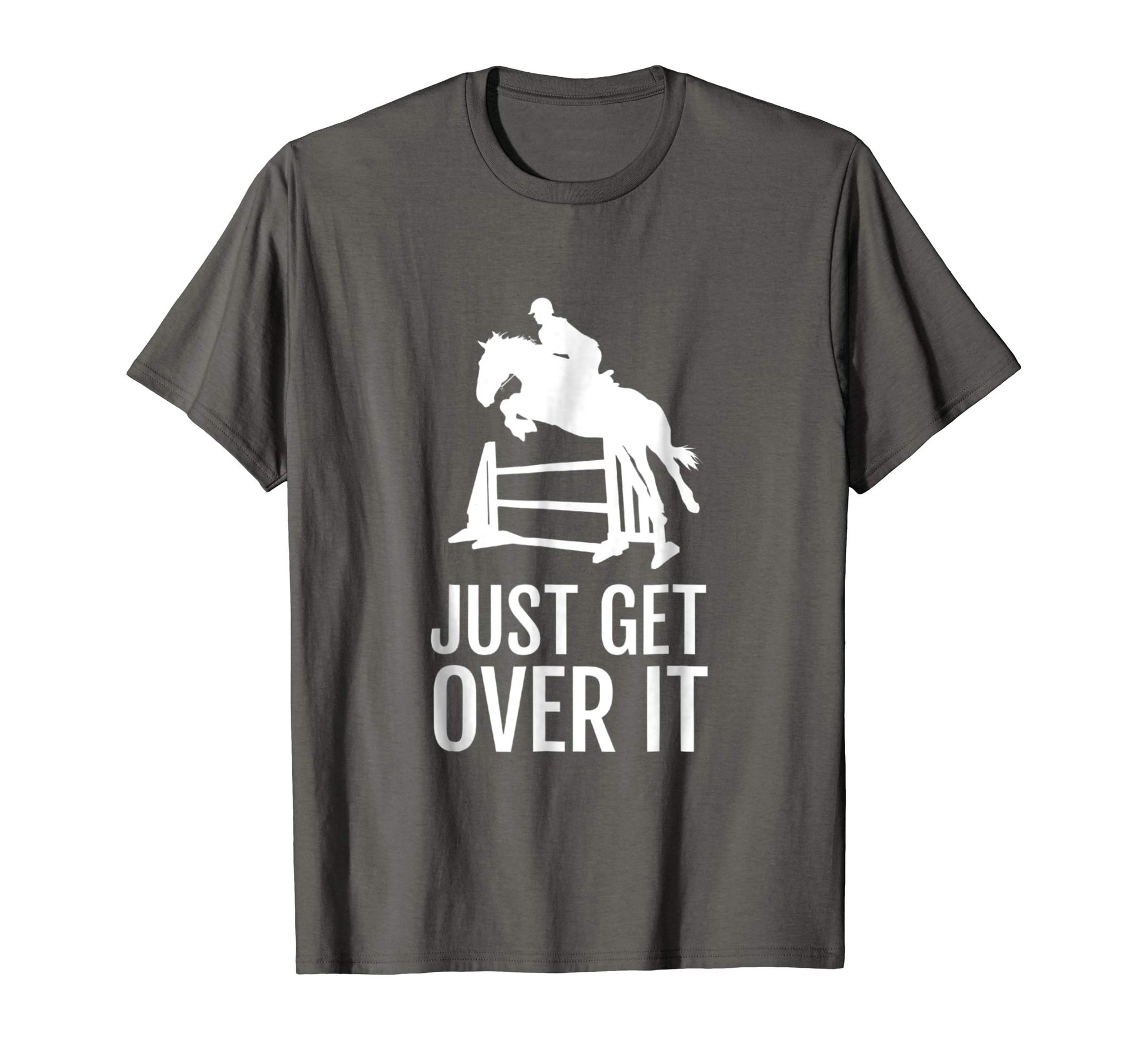 Hot Equestrian Horse Show Jumping Gift Just Get Over It  T-Shirt Asphalt
