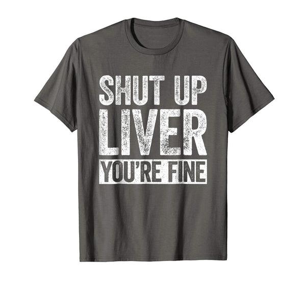 Wonderful Shut Up Liver You're Fine Drinking  T-Shirt Asphalt