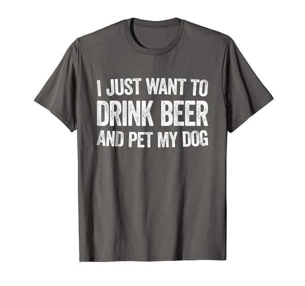 Funny I Just Want To Drink Beer And Pet My Dog Gift  T-Shirt Asphalt