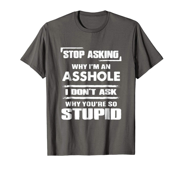 Great Stop Asking Why I'm An Asshole  T-Shirt Asphalt