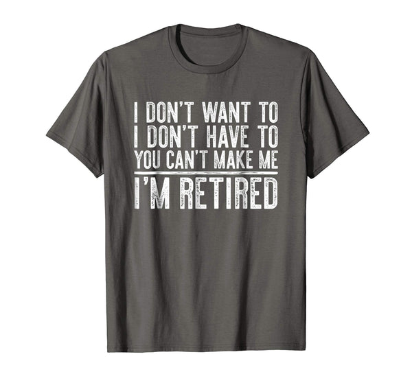Hotest I Don't Want To Have You Can't Make Me I'm Retired  T-Shirt Asphalt