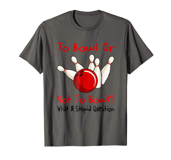 Hotest To Bowl Or Not To Bowl What A Stupid Question  T-Shirt Asphalt