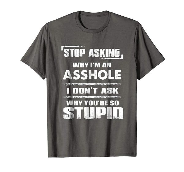 Wonderful Stop Asking Why I'm An Asshole Funny  T-Shirt Asphalt