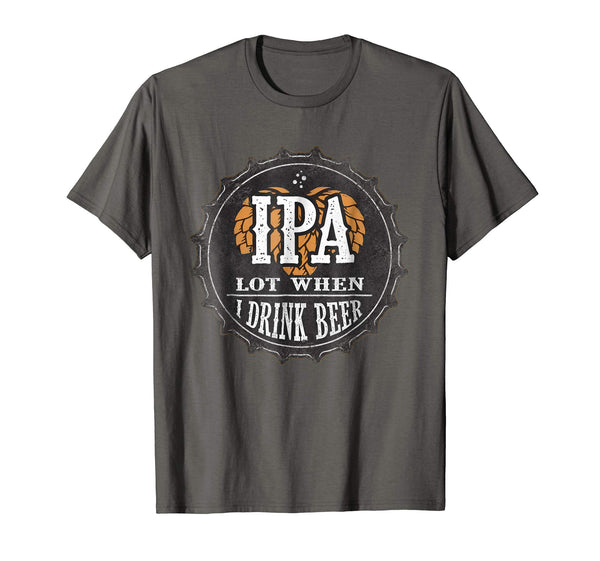 Cute Ipa Lot When I Drink Beer Funny Beer Lover Gift  T-Shirt Asphalt
