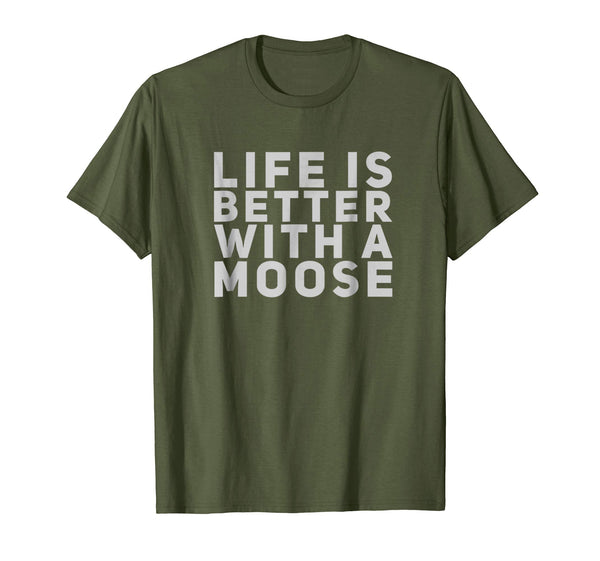 Cool Life Is Better With A Moose Gift  T-Shirt Olive