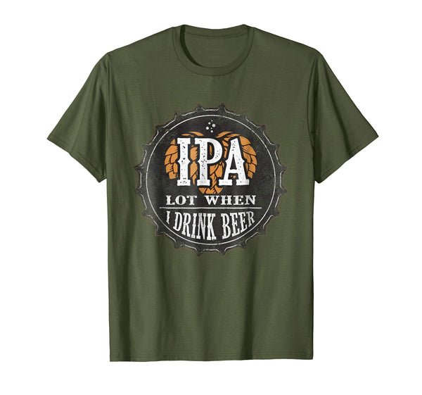 Cute Ipa Lot When I Drink Beer Funny Beer Lover Gift  T-Shirt Olive